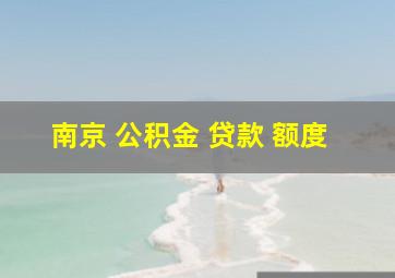 南京 公积金 贷款 额度